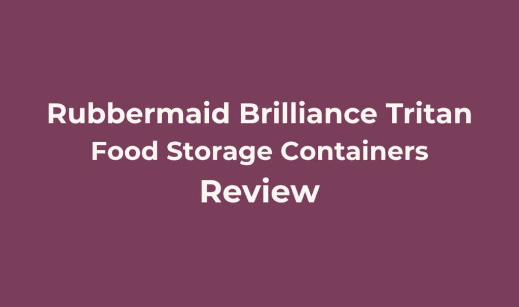 Rubbermaid Brilliance Tritan Food Storage Containers Review: The Tested Plastic Pick? 7 Rubbermaid Brilliance Tritan Food Storage Containers. Review. Best for : Anyone who wants a lightweight, crystal-clear alternative to glass meal prep containers, backed by real independent testing rather than marketing claims, and who values a lifetime warranty from an established brand.
