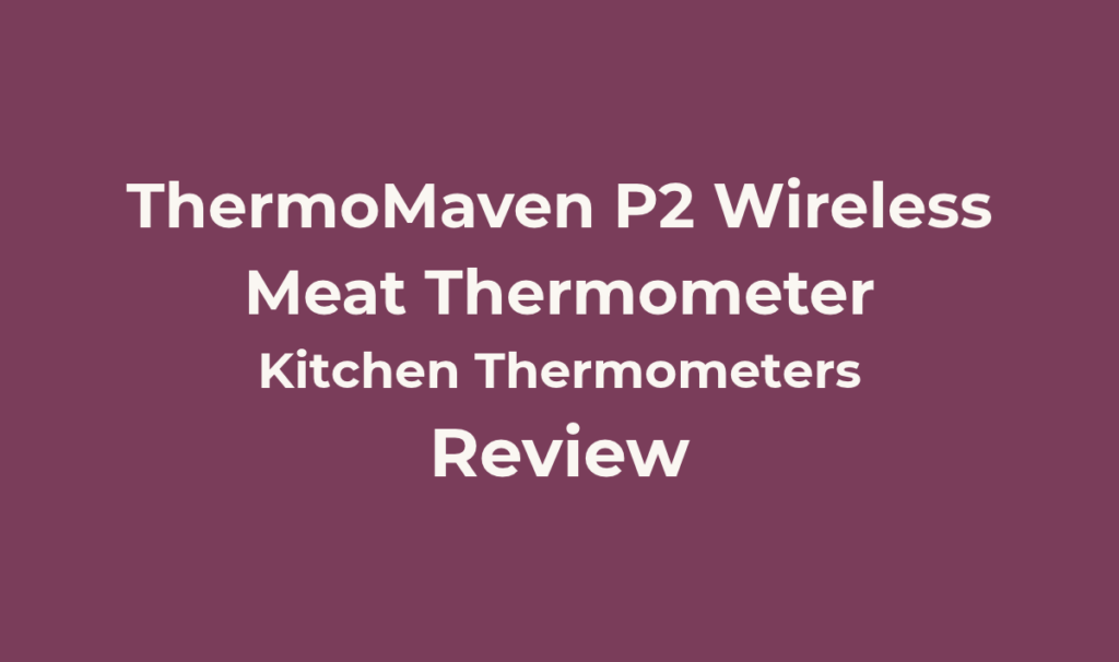 ThermoMaven P2 Wireless Meat Thermometer Review